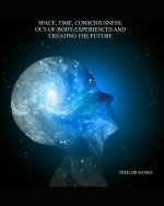 Space, Time, Consciousness, Out-Of-Body Experiences And Creating The Future