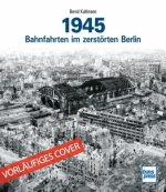 1945 - Bahnfahrten im zerstörten Berlin