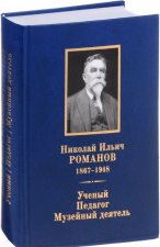 Николай Ильич Романов 1867-1948. Ученый. Педагог. Музейный деятель. К 150-летию со дня рождения