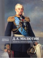 Д.А. МИЛЮТИН: МИНИСТР, ВОЕНАЧАЛЬНИК, УЧЕНЫЙ