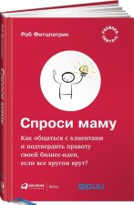 Спроси маму: Как общаться с клиентамии подтвердить правоту своей бизнес-идеи, если