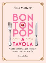 Bon ton pop a tavola. Guida illustrata per ospitare a casa vostra con stile