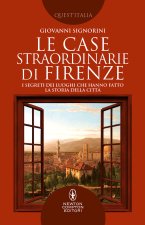 case straordinarie di Firenze. I segreti dei luoghi che hanno fatto la storia della città