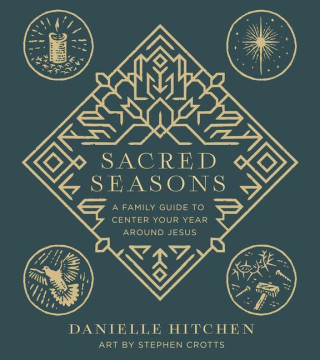 Sacred Seasons: A Family Guide to Anchor Your Whole Year Around Jesus
