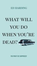 What Will You Do When You're Dead?: You Might Be Surprised!