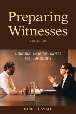 Preparing Witnesses: A Practical Guide for Lawyers and Their Clients