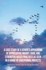 A Case Study of a School's Application of Appreciative Inquiry, Soar, and Strengths-Based Practices as Seen in a Range of Educational Projects