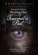 Beyond the Wound - Healing Our Traumatic Past