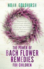 The Power of Bach Flower Remedies for Children: Discover the Natural and Effective Way to Help Children of All Ages Deal with Physical and Emotional P