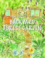 The Plant Lover's Backyard Forest Garden: Trees, Fruit & Veg in Small Spaces