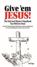 Give'em Jesus: The Only Soul Winners Handbook You Will Ever Need!