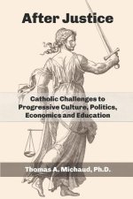 After Justice: Catholic Challenges to Progressive Culture, Politics, Economics and Education