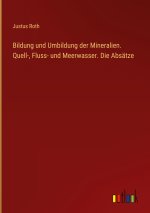 Bildung und Umbildung der Mineralien. Quell-, Fluss- und Meerwasser. Die Absätze
