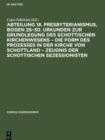 Abteilung 18. Presbyterianismus, Bogen 26?30. Urkunden zur Grundlegung des Schottischen Kirchenwesens ? Die Form des Prozesses in der Kirche von Schot