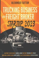 Trucking Business and Freight Broker Startup 2023 Blueprint to Successfully Launch & Grow Your Own Trucking and Freight Brokerage Company Using Expert