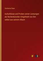 Aufschlüsse und Proben seiner Leistungen als Rechenkünstler mitgetheilt von ihm selbst aus seinem Album