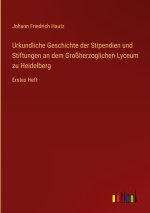 Urkundliche Geschichte der Stipendien und Stiftungen an dem Großherzoglichen Lyceum zu Heidelberg