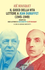 gioco della vita. Lettere a Jean Debuffet (1945-1949). Seguito da dieci lettere di Jean Dubuffet a Joë Bousquet