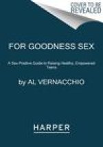 For Goodness Sex: A Sex-Positive Guide to Raising Healthy, Empowered Teens