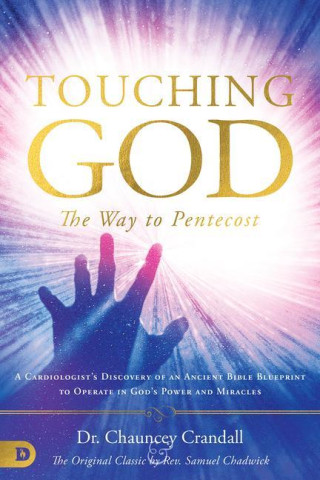 Touching God: The Way to Pentecost: A Cardiologist's Discovery of an Ancient Bible Blueprint to Operate in God's Power and Miracles