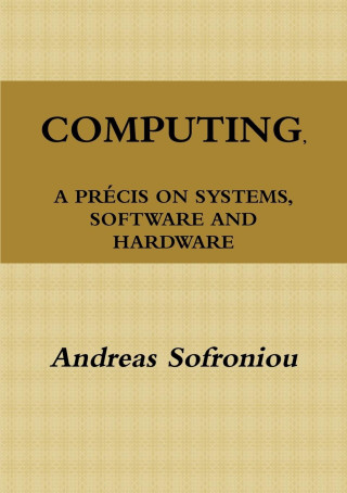 COMPUTING, A PRÉCIS ON SYSTEMS, SOFTWARE AND HARDWARE
