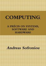 COMPUTING, A PRÉCIS ON SYSTEMS, SOFTWARE AND HARDWARE