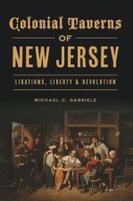 Colonial Taverns of New Jersey: Libations, Liberty and Revolution