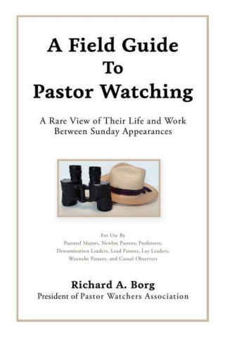 A Field Guide To Pastor Watching: A Rare View of Their Life and Work Between Sunday Appearances