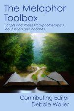 The Metaphor Toolbox: Scripts and stories for hypnotherapists, counsellors and coaches