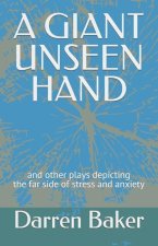 A Giant Unseen Hand: and other plays depicting the far side of stress and anxiety