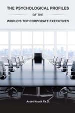 The Psychological Profiles of the World's Top Corporate Executives: The Significance of Top Corporate Executives and the Distinct Psychological Charac