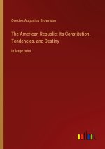 The American Republic; Its Constitution, Tendencies, and Destiny