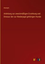 Anleitung zur zweckmäßigen Erziehung und Dressur der zur Niederjagd gehörigen Hunde