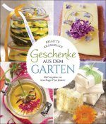 Geschenke aus dem Garten. 54 Rezepte. Saisonal, nachhaltig, natürlich