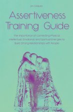 Assertiveness Training Guide The Importance of Connecting Physical, Intellectual, Emotional, and Spiritual Energies to Build Strong Relationships with