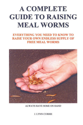 A COMPLETE GUIDE TO RAISING MEAL WORMS