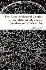 The Astrotheological Origins of the Mithraic Mysteries, Judaism and Christianity