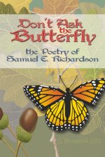 Don't Ask the Butterfly - the Poetry of Samuel E. Richardson