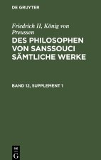 Friedrich II, König von Preussen: Des Philosophen von Sanssouci sämtliche Werke. Band 12, Supplement 1