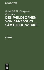 Friedrich II, König von Preussen: Des Philosophen von Sanssouci sämtliche Werke. Band 3