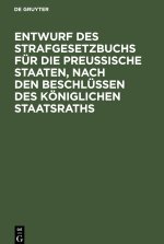 Entwurf des Strafgesetzbuchs für die Preußische Staaten, nach den Beschlüssen des Königlichen Staatsraths