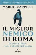 miglior nemico di Roma. Storia dei Goti: rivali e alleati dell'Impero