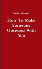 How To Make Someone Obsessed With You