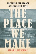 The Place We Make: Breaking the Legacy of Legalized Hate