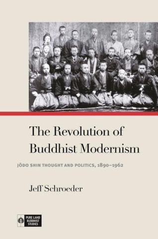 The Revolution of Buddhist Modernism: Jōdo Shin Thought and Politics, 1890-1962