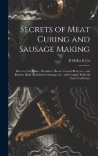 Secrets of Meat Curing and Sausage Making: How to Cure Hams, Shoulders, Bacon, Corned Beef, etc., and How to Make all Kinds of Sausage, etc., and Comp