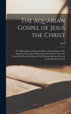 The Aquarian Gospel of Jesus the Christ: The Philosophic and Practical Basis of the Religion of the Aquarian Age of the World and of the Church Univer