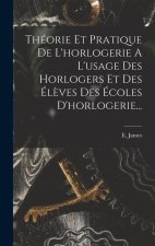 Théorie Et Pratique De L'horlogerie A L'usage Des Horlogers Et Des Él?ves Des Écoles D'horlogerie...