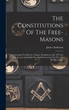 The Constitutions Of The Free-masons: Containing The History, Charges, Regulations, &c. Of That Most Ancient And Right Worshipful Fraternity. For The