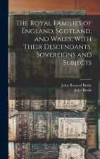 The Royal Families of England, Scotland, and Wales, With Their Descendants, Sovereigns and Subjects